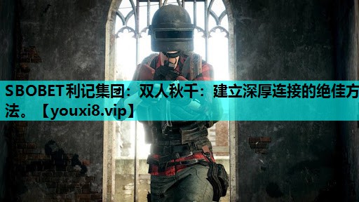 SBOBET利记集团：双人秋千：建立深厚连接的绝佳方法。