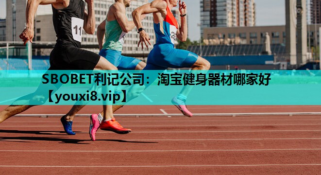 SBOBET利记公司：淘宝健身器材哪家好