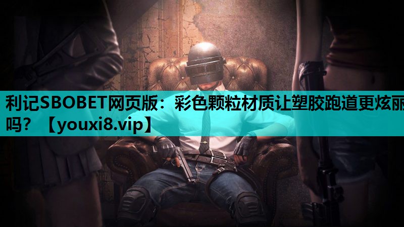 利记SBOBET网页版：彩色颗粒材质让塑胶跑道更炫丽吗？