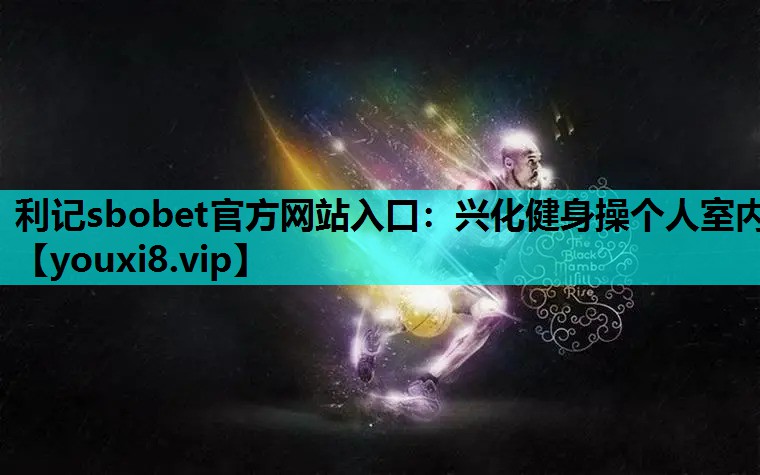 利记sbobet官方网站入口：兴化健身操个人室内