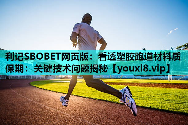 利记SBOBET网页版：看透塑胶跑道材料质保期：关键技术问题揭秘