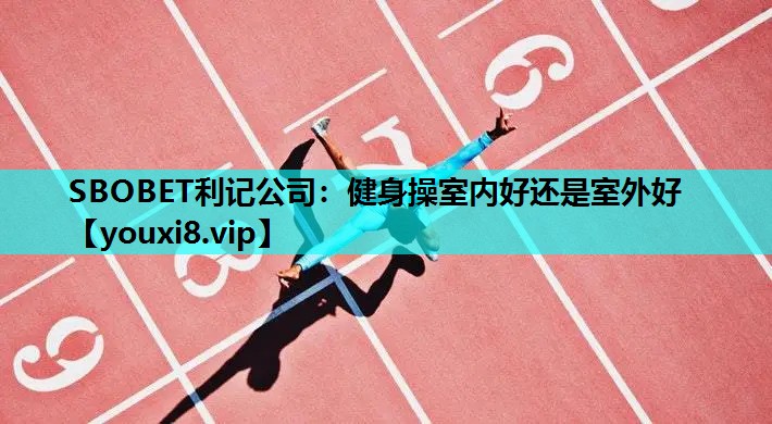 SBOBET利记公司：健身操室内好还是室外好