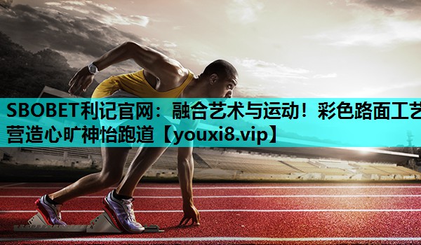 SBOBET利记官网：融合艺术与运动！彩色路面工艺营造心旷神怡跑道