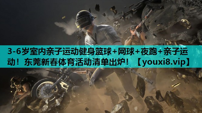 3-6岁室内亲子运动健身篮球+网球+夜跑+亲子运动！东莞新春体育活动清单出炉！