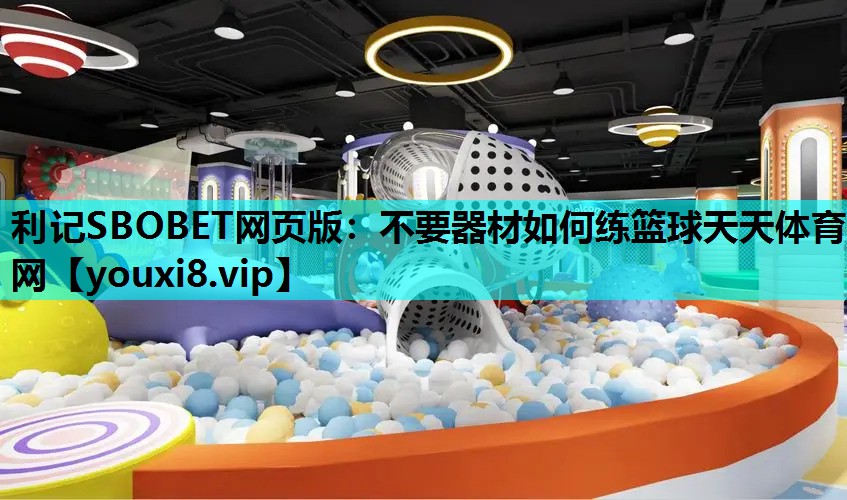 利记SBOBET网页版：不要器材如何练篮球天天体育网