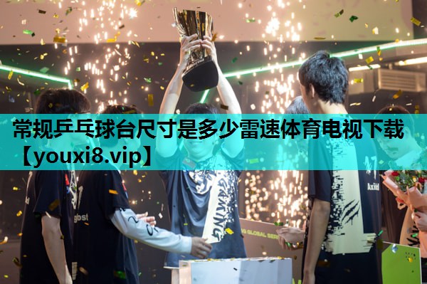 常规乒乓球台尺寸是多少雷速体育电视下载
