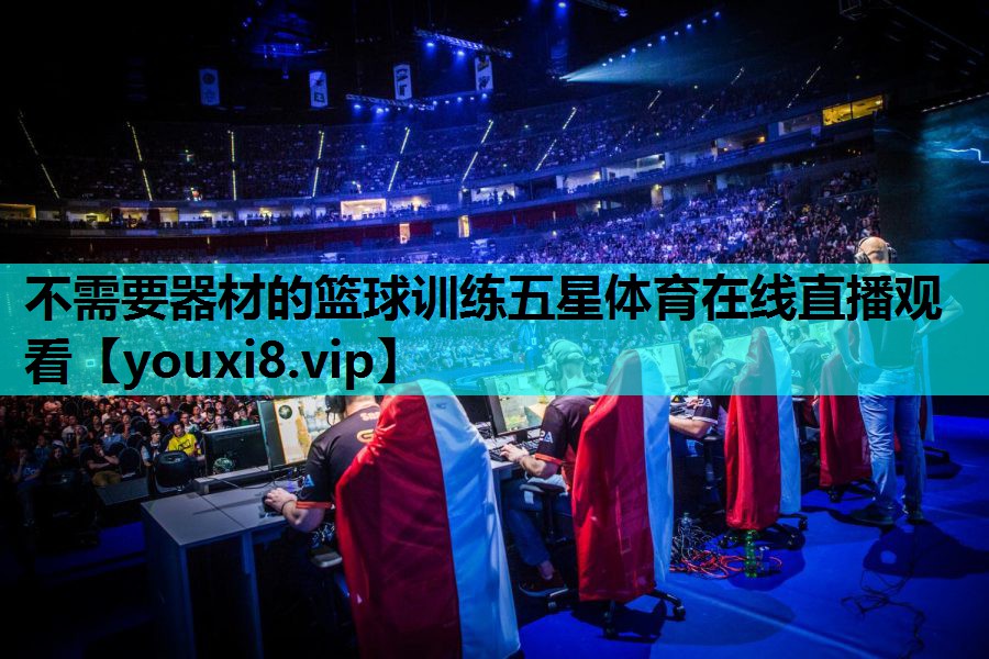 不需要器材的篮球训练五星体育在线直播观看