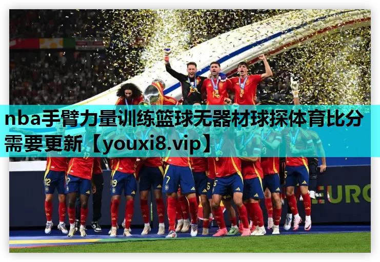 nba手臂力量训练篮球无器材球探体育比分需要更新