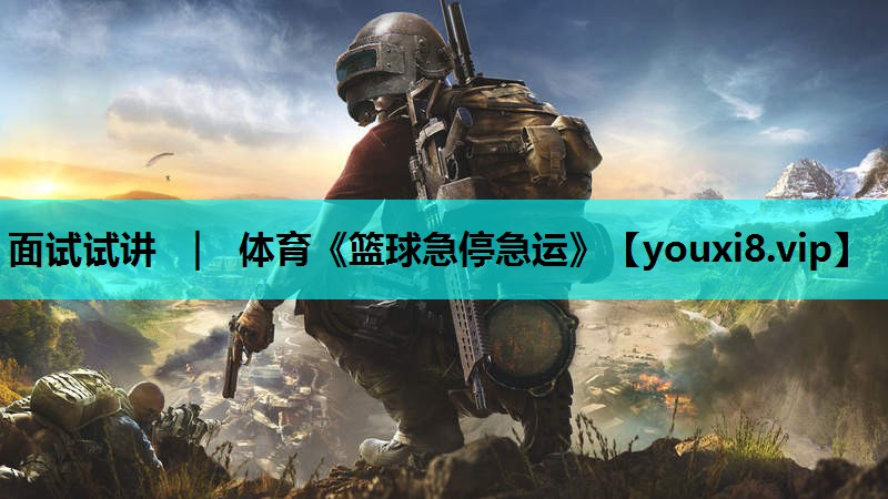 面试试讲 ｜ 体育《篮球急停急运》