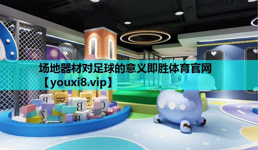 场地器材对足球的意义即胜体育官网