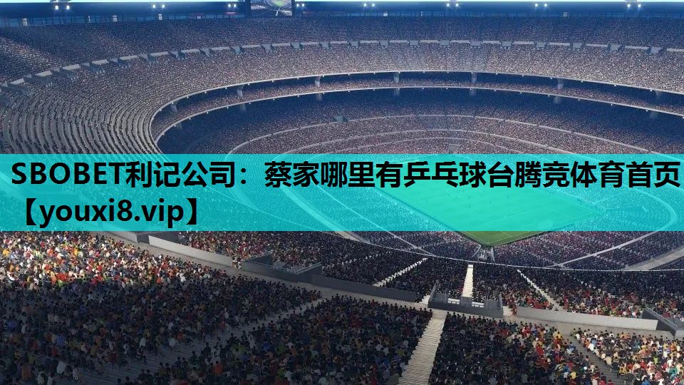 SBOBET利记公司：蔡家哪里有乒乓球台腾竞体育首页