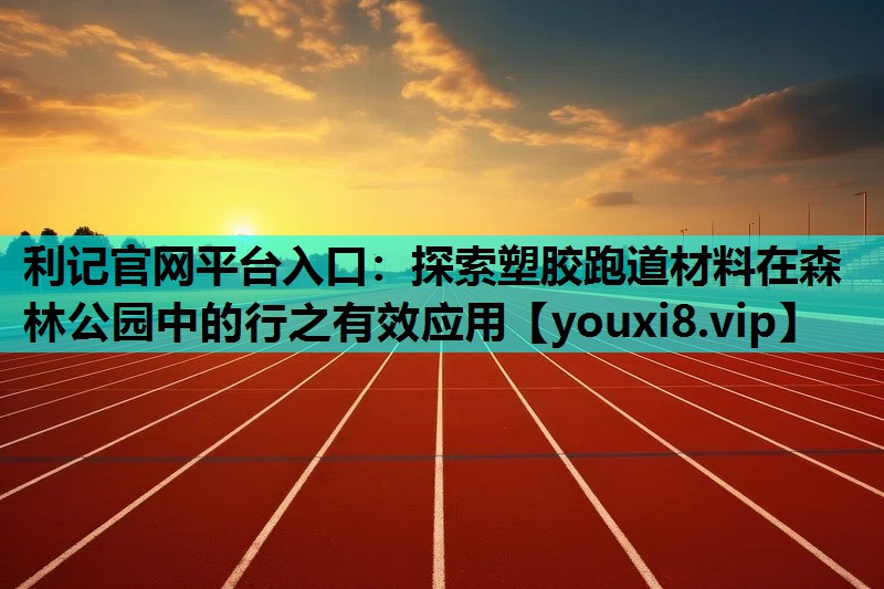 利记官网平台入口：探索塑胶跑道材料在森林公园中的行之有效应用