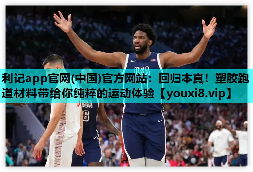 利记app官网(中国)官方网站：回归本真！塑胶跑道材料带给你纯粹的运动体验
