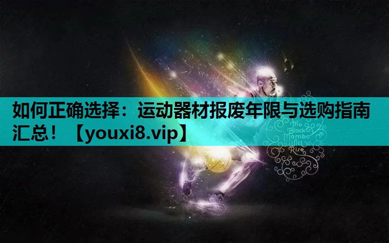 如何正确选择：运动器材报废年限与选购指南汇总！