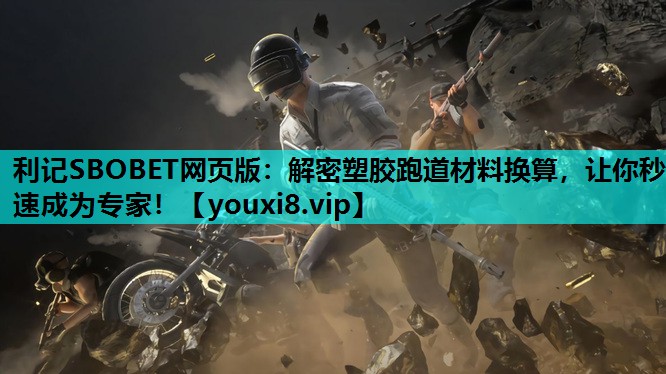 利记SBOBET网页版：解密塑胶跑道材料换算，让你秒速成为专家！