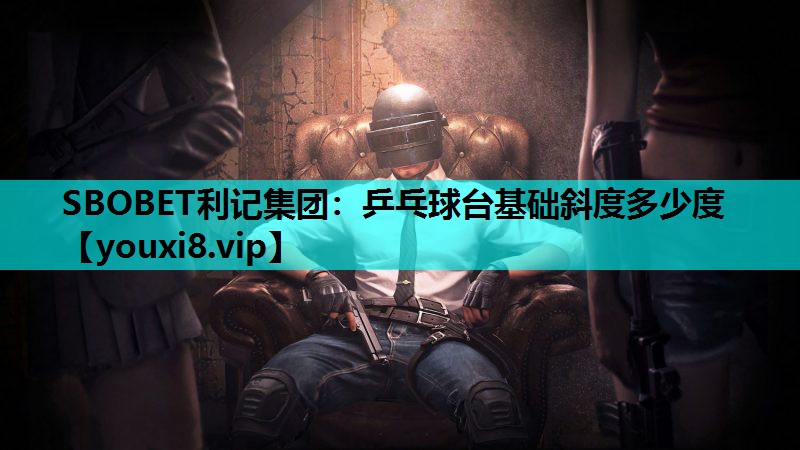 SBOBET利记集团：乒乓球台基础斜度多少度