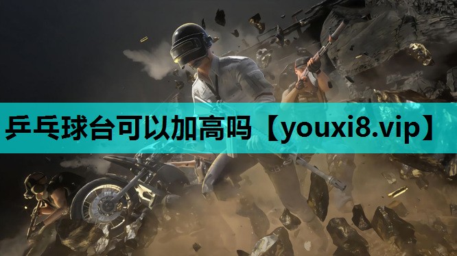 乒乓球台可以加高吗