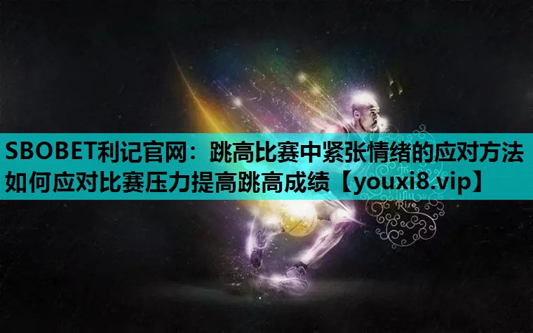 SBOBET利记官网：跳高比赛中紧张情绪的应对方法 如何应对比赛压力提高跳高成绩