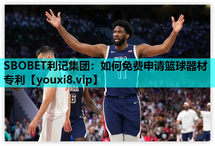 SBOBET利记集团：如何免费申请篮球器材专利