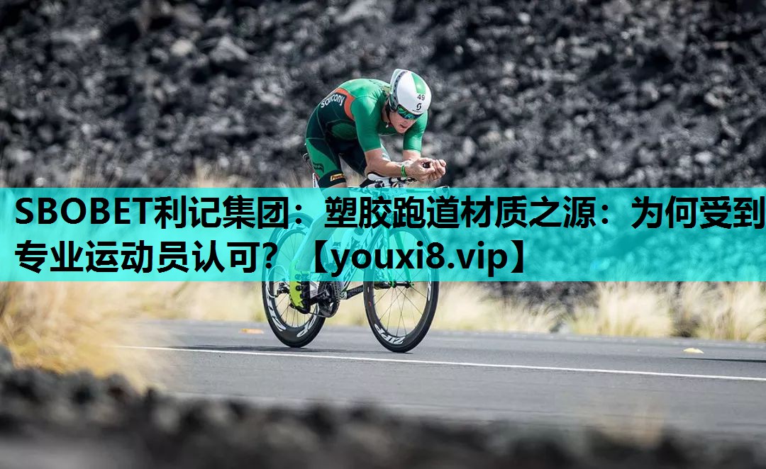 SBOBET利记集团：塑胶跑道材质之源：为何受到专业运动员认可？