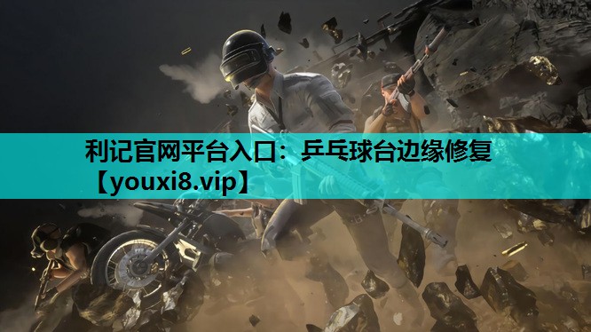 利记官网平台入口：乒乓球台边缘修复