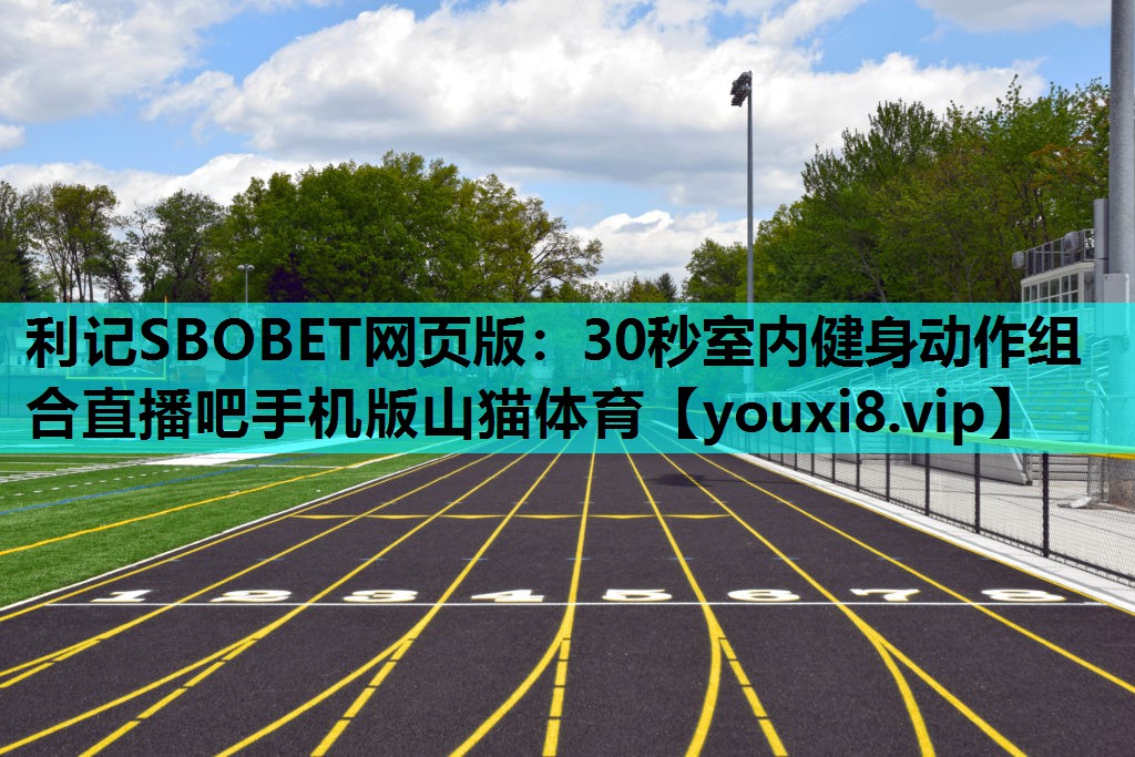 利记SBOBET网页版：30秒室内健身动作组合直播吧手机版山猫体育