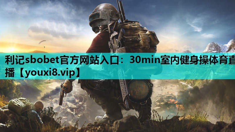 利记sbobet官方网站入口：30min室内健身操体育直播