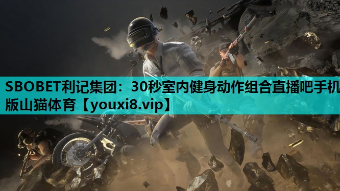 SBOBET利记集团：30秒室内健身动作组合直播吧手机版山猫体育