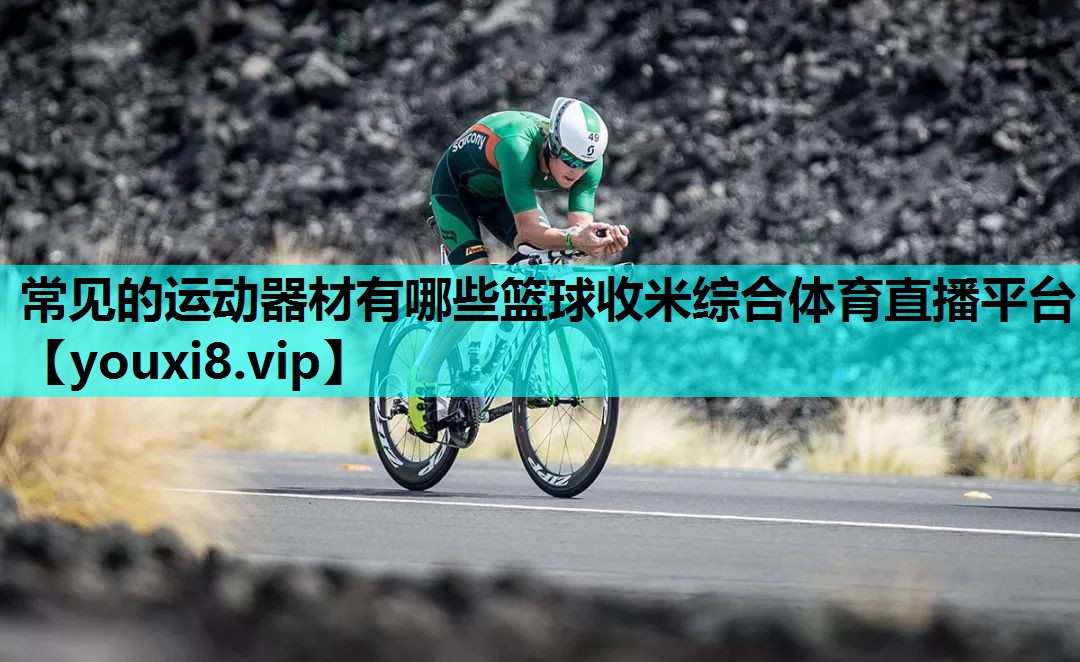常见的运动器材有哪些篮球收米综合体育直播平台