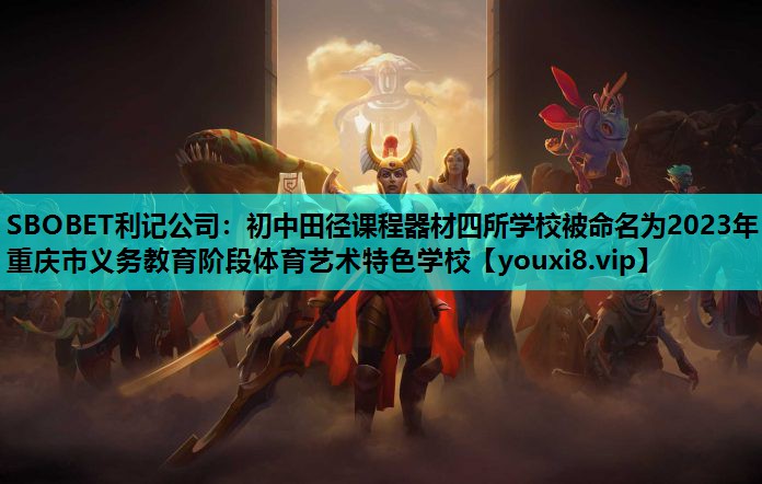 SBOBET利记公司：初中田径课程器材四所学校被命名为2023年重庆市义务教育阶段体育艺术特色学校
