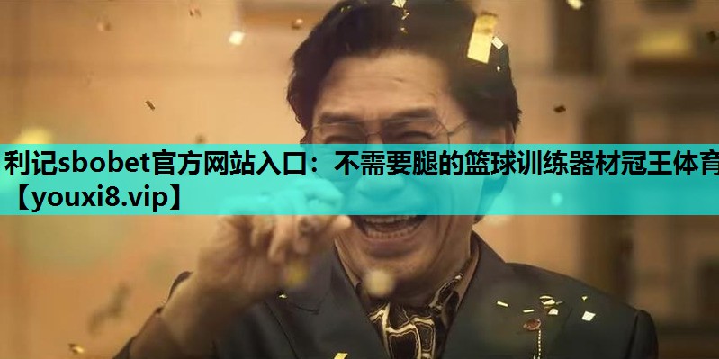 利记sbobet官方网站入口：不需要腿的篮球训练器材冠王体育