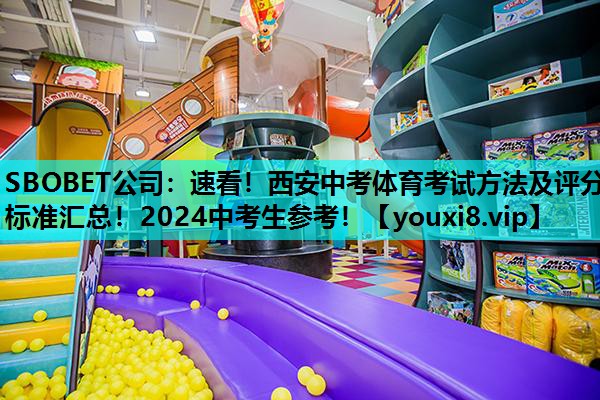 SBOBET公司：速看！西安中考体育考试方法及评分标准汇总！2024中考生参考！