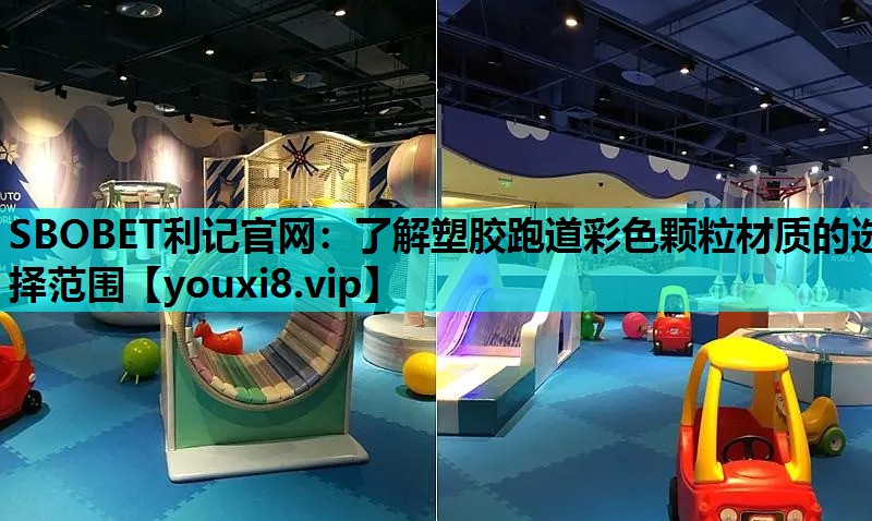 SBOBET利记官网：了解塑胶跑道彩色颗粒材质的选择范围
