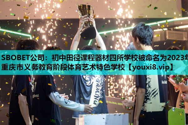 SBOBET公司：初中田径课程器材四所学校被命名为2023年重庆市义务教育阶段体育艺术特色学校