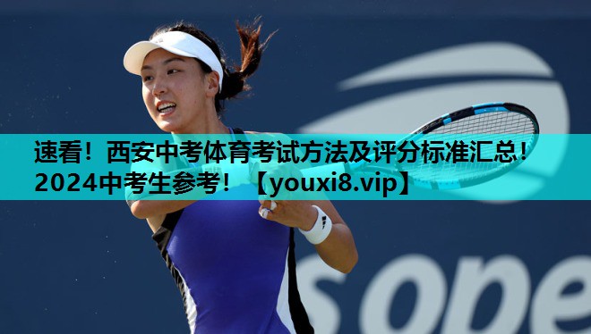 速看！西安中考体育考试方法及评分标准汇总！2024中考生参考！