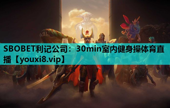 SBOBET利记公司：30min室内健身操体育直播