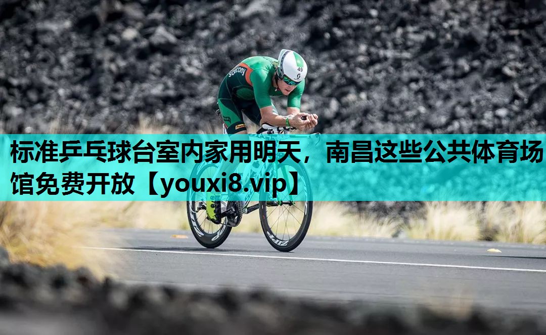 标准乒乓球台室内家用明天，南昌这些公共体育场馆免费开放