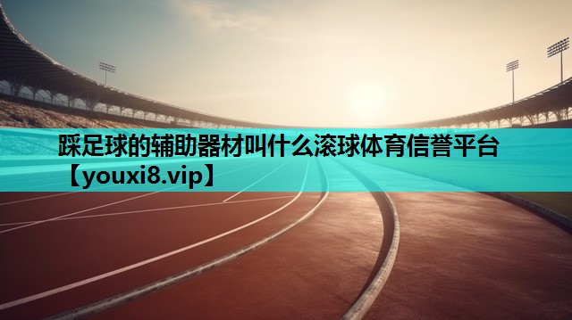 踩足球的辅助器材叫什么滚球体育信誉平台