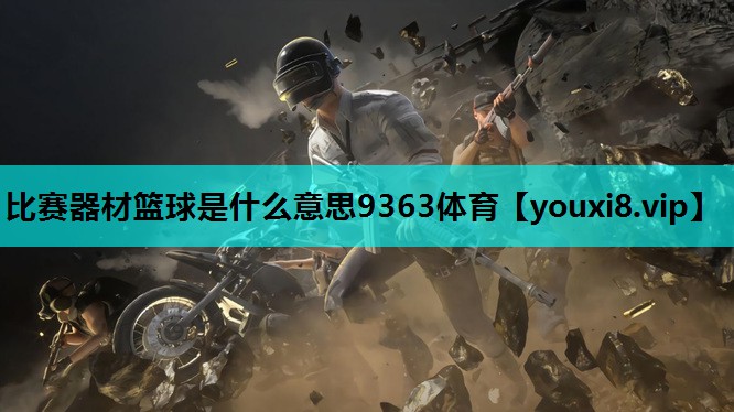 比赛器材篮球是什么意思9363体育