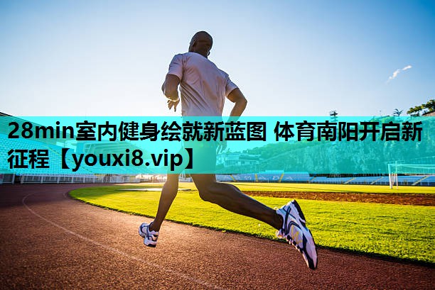 28min室内健身绘就新蓝图 体育南阳开启新征程