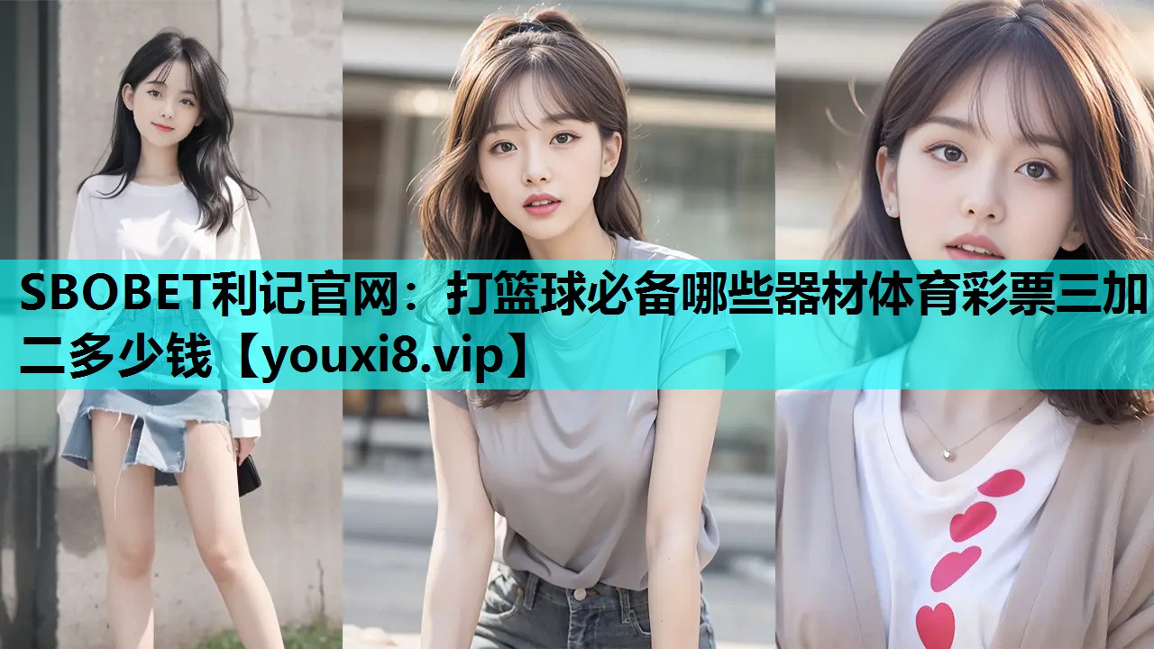 SBOBET利记官网：打篮球必备哪些器材体育彩票三加二多少钱
