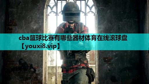 cba篮球比赛有哪些器材体育在线滚球盘