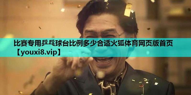 比赛专用乒乓球台比例多少合适火狐体育网页版首页