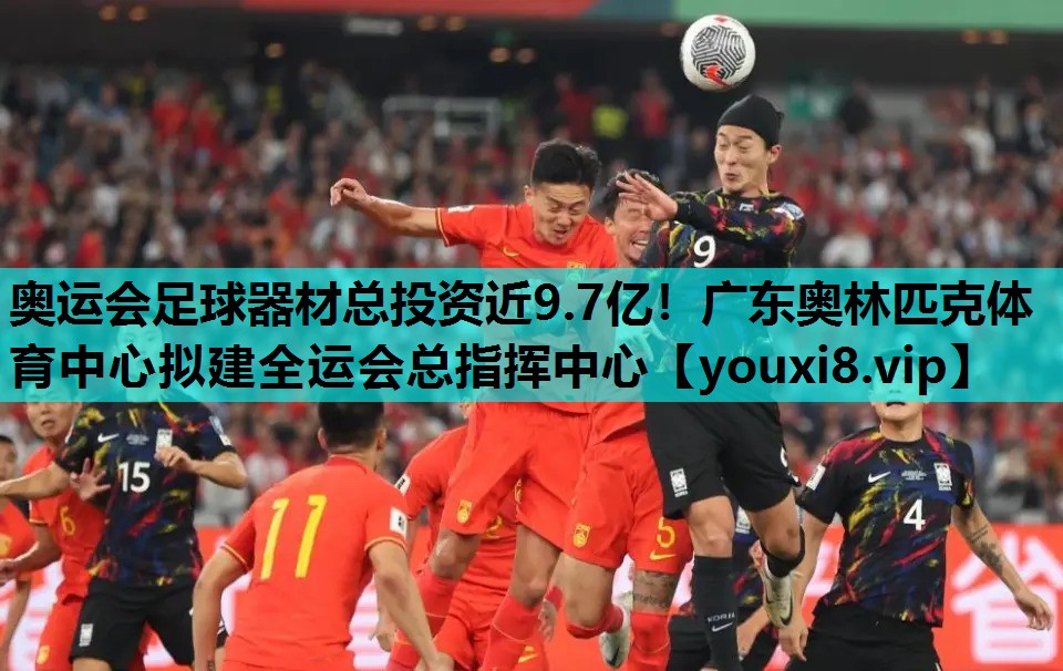 奥运会足球器材总投资近9.7亿！广东奥林匹克体育中心拟建全运会总指挥中心