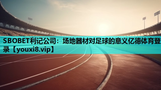 SBOBET利记公司：场地器材对足球的意义亿德体育登录