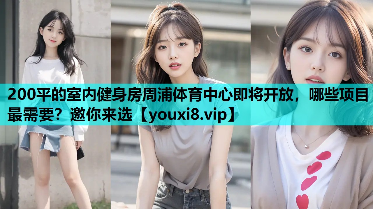 200平的室内健身房周浦体育中心即将开放，哪些项目最需要？邀你来选