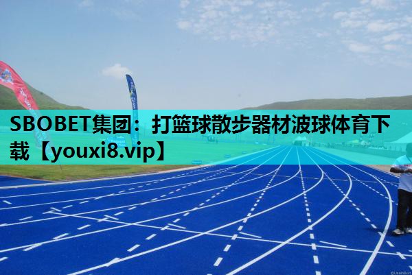 SBOBET集团：打篮球散步器材波球体育下载
