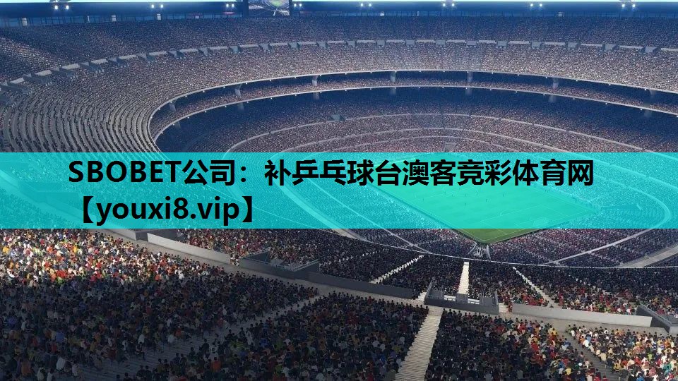 SBOBET公司：补乒乓球台澳客竞彩体育网