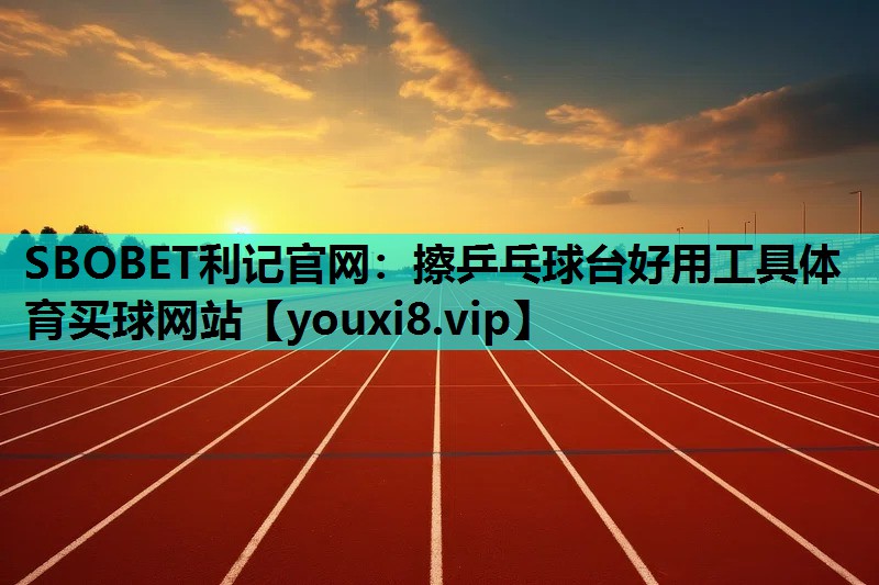 SBOBET利记官网：擦乒乓球台好用工具体育买球网站