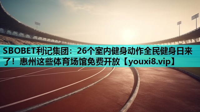 SBOBET利记集团：26个室内健身动作全民健身日来了！惠州这些体育场馆免费开放